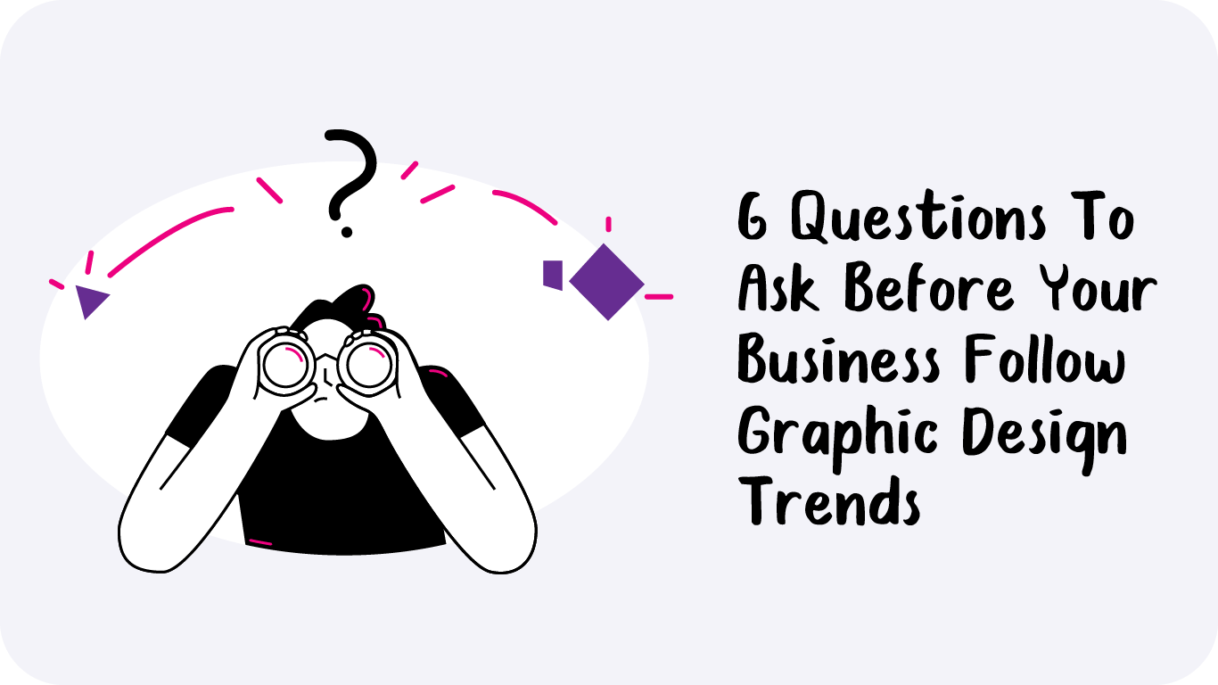 6 Questions To Ask Before Your Business Follow Graphic Design Trends